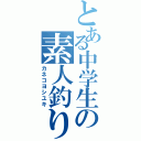 とある中学生の素人釣り師（カネコヨシユキ）