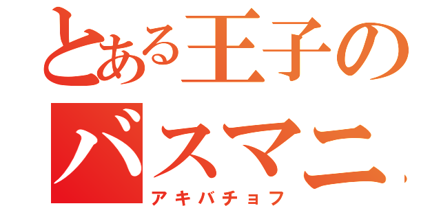 とある王子のバスマニア（アキバチョフ）