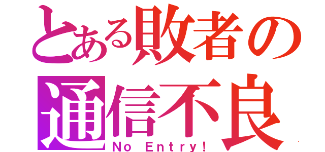 とある敗者の通信不良（Ｎｏ Ｅｎｔｒｙ！）