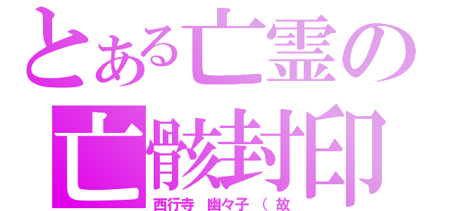 とある亡霊の亡骸封印（西行寺　幽々子　（故）