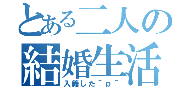 とある二人の結婚生活（入籍した＾ｐ＾）