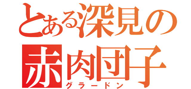 とある深見の赤肉団子（グラードン）