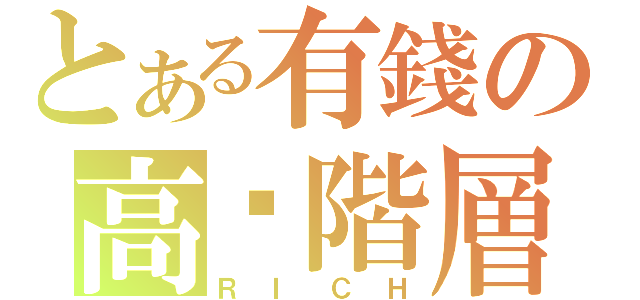 とある有錢の高產階層（ＲＩＣＨ）