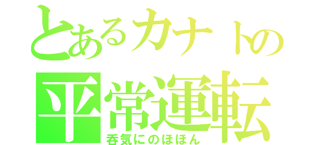 とあるカナトの平常運転（呑気にのほほん）