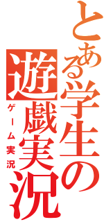 とある学生の遊戯実況（ゲーム実況）