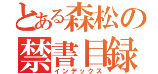 とある森松の禁書目録（インデックス）