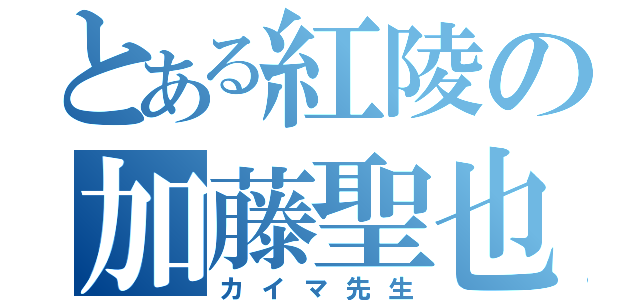 とある紅陵の加藤聖也（カイマ先生）