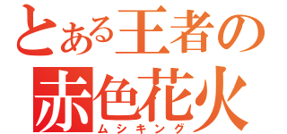 とある王者の赤色花火（ムシキング）