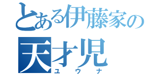 とある伊藤家の天才児（ユウナ）