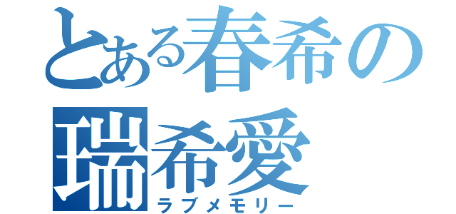 とある春希の瑞希愛（ラブメモリー）