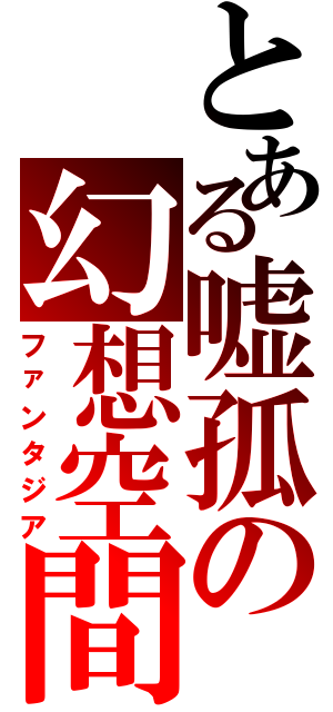 とある嘘孤の幻想空間（ファンタジア）