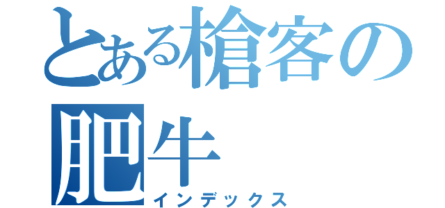 とある槍客の肥牛（インデックス）