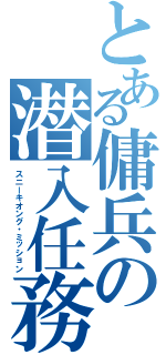 とある傭兵の潜入任務（スニーキオング・ミッション）