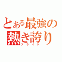 とある最強の熱き誇り（プライド）