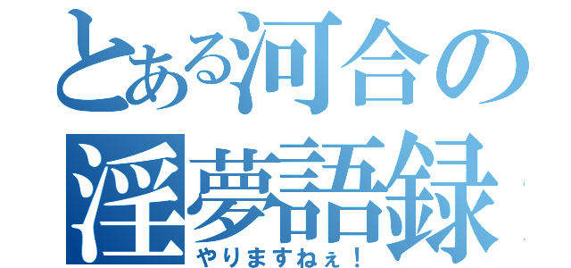 とある河合の淫夢語録（やりますねぇ！）