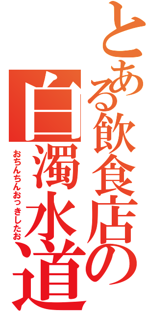 とある飲食店の白濁水道（おちんちんおっきしたお）