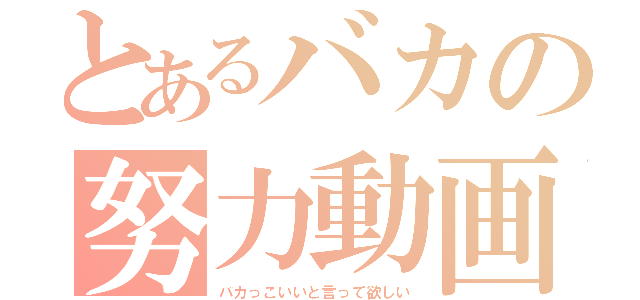 とあるバカの努力動画（バカっこいいと言って欲しい）