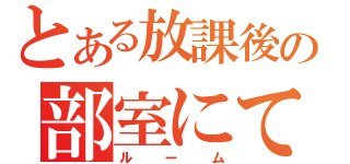 とある放課後の部室にて（ルーム）