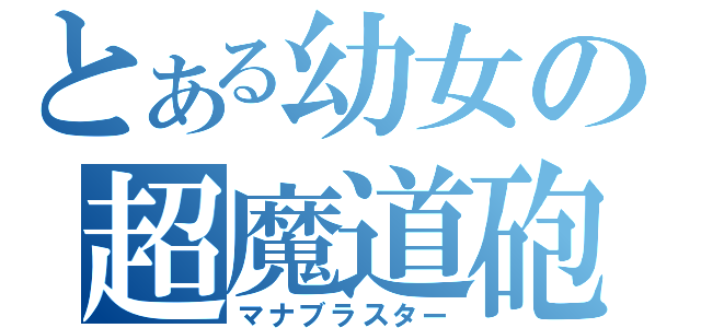 とある幼女の超魔道砲（マナブラスター）