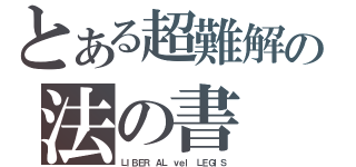 とある超難解の法の書（ＬＩＢＥＲ ＡＬ ｖｅｌ ＬＥＧＩＳ）