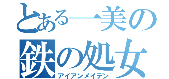 とある一美の鉄の処女（アイアンメイデン）