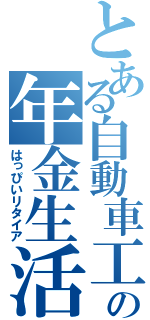 とある自動車工の年金生活（はっぴいリタイア）