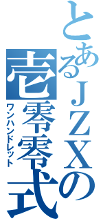 とあるＪＺＸの壱零零式（ワンハンドレット）