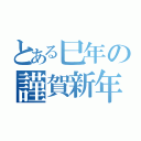 とある巳年の謹賀新年（）