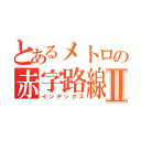 とあるメトロの赤字路線Ⅱ（インデックス）