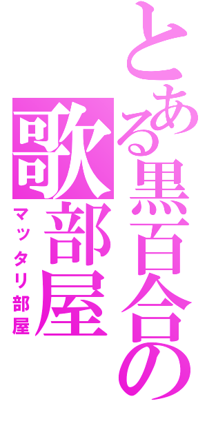 とある黒百合の歌部屋（マッタリ部屋）