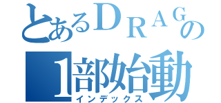 とあるＤＲＡＧＯＮの１部始動（インデックス）