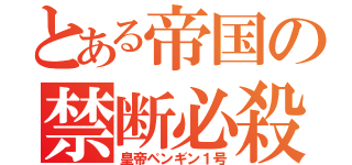 とある帝国の禁断必殺（皇帝ペンギン１号）