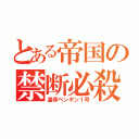 とある帝国の禁断必殺（皇帝ペンギン１号）