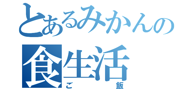 とあるみかんの食生活（ご飯）