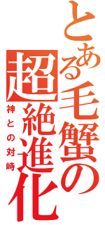 とある毛蟹の超絶進化（神との対峙）