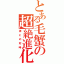 とある毛蟹の超絶進化（神との対峙）