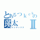 とあるっｋｃｋｃの瑛太Ⅱ（インデックス）