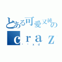 とある可愛又純真のｃｒａｚｙ（傻囝ｘｄ）