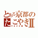 とある京都のたこやき屋Ⅱ（やまざき庵）