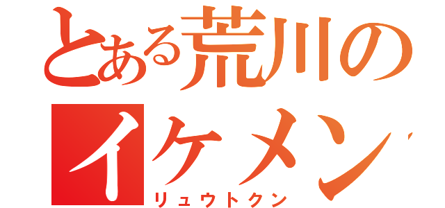 とある荒川のイケメン（リュウトクン）