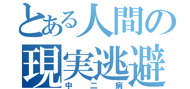 とある人間の現実逃避（中二病）