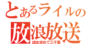 とあるライルの放浪放送（幼女求めて三千里）