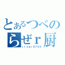 とあるつべのらぜｒ厨（ｒｉｖｅｒ０７０３）