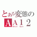 とある変態のＡＡ１２（Ｓｈｏｔ Ｇｕｎ）