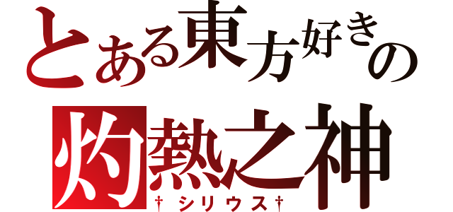 とある東方好きの灼熱之神（†シリウス†）