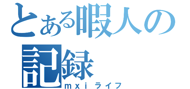 とある暇人の記録（ｍｘｉライフ）