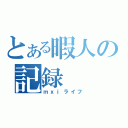 とある暇人の記録（ｍｘｉライフ）