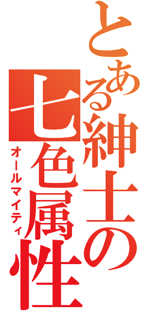 とある紳士の七色属性（オールマイティ）