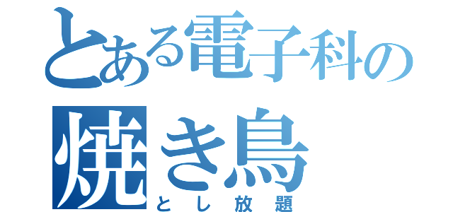 とある電子科の焼き鳥（とし放題）