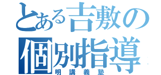 とある吉敷の個別指導（明講義塾）